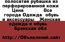 DROME полосатая рубашка из перфорированной кожи › Цена ­ 16 500 - Все города Одежда, обувь и аксессуары » Женская одежда и обувь   . Брянская обл.